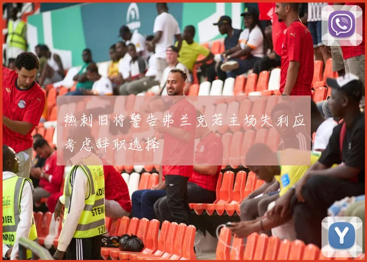 热刺旧将警告弗兰克若主场失利应考虑辞职选择