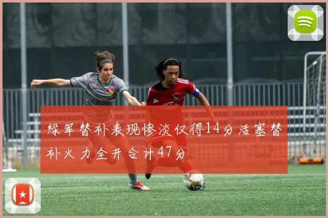 绿军替补表现惨淡仅得14分活塞替补火力全开合计47分