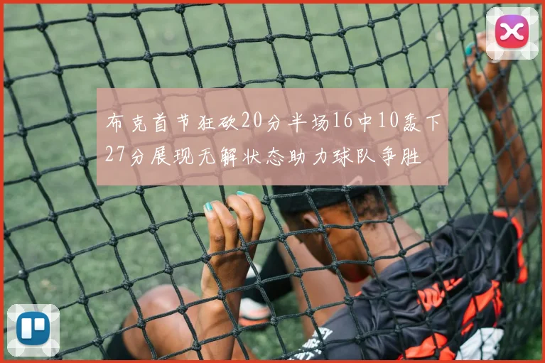 布克首节狂砍20分半场16中10轰下27分展现无解状态助力球队争胜
