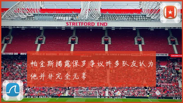 帕金斯揭露保罗争议许多队友认为他并非完全无辜