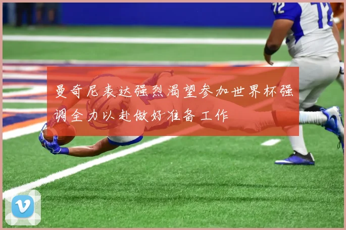 曼奇尼表达强烈渴望参加世界杯强调全力以赴做好准备工作