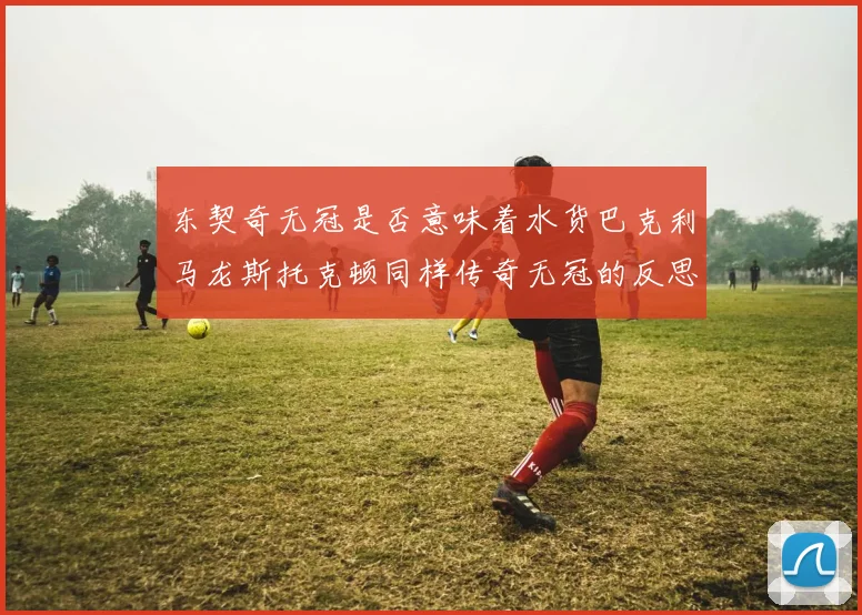 东契奇无冠是否意味着水货巴克利马龙斯托克顿同样传奇无冠的反思