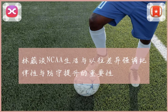 林葳谈NCAA生活与以往差异强调纪律性与防守提升的重要性