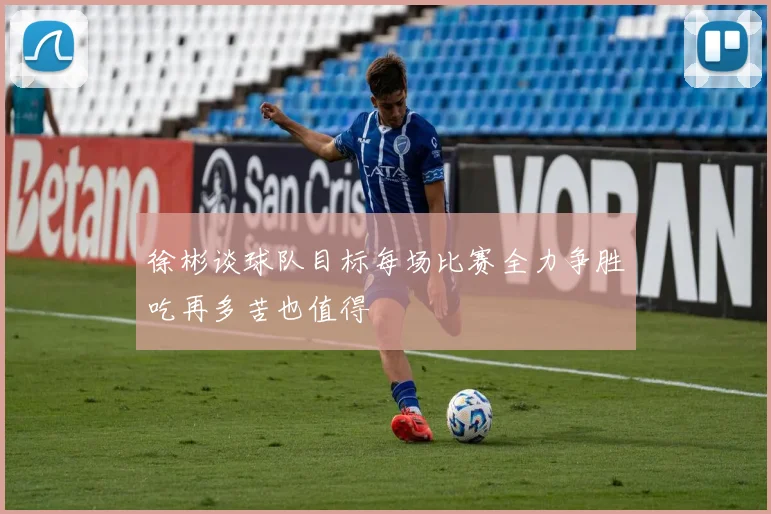徐彬谈球队目标每场比赛全力争胜吃再多苦也值得