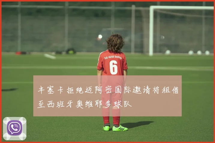 丰塞卡拒绝迈阿密国际邀请将租借至西班牙奥维耶多球队