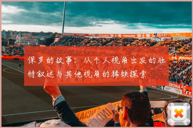 保罗的故事：从个人视角出发的独特叙述与其他视角的稀缺探索