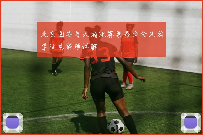 北京国安与大埔比赛票务公告及购票注意事项详解