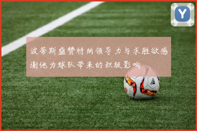 波蒂斯盛赞特纳领导力与求胜欲感谢他为球队带来的积极影响