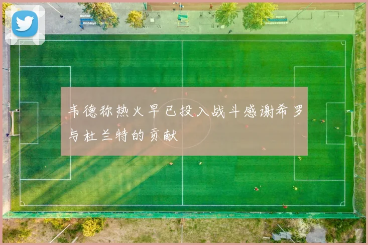 韦德称热火早已投入战斗感谢希罗与杜兰特的贡献