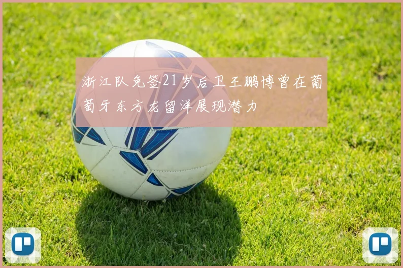 浙江队免签21岁后卫王鹏博曾在葡萄牙东方龙留洋展现潜力