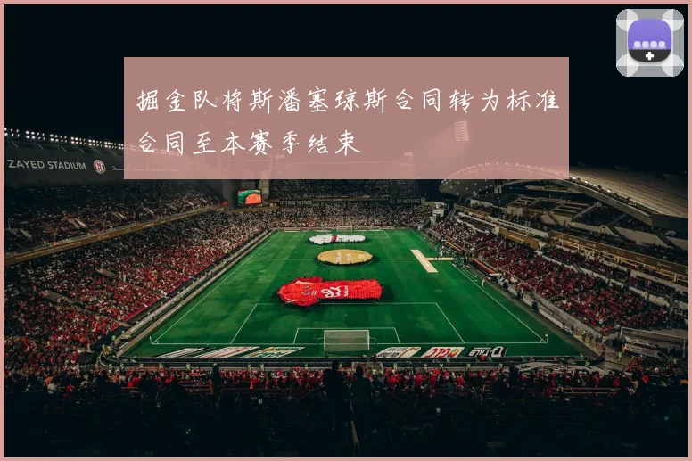 掘金队将斯潘塞琼斯合同转为标准合同至本赛季结束