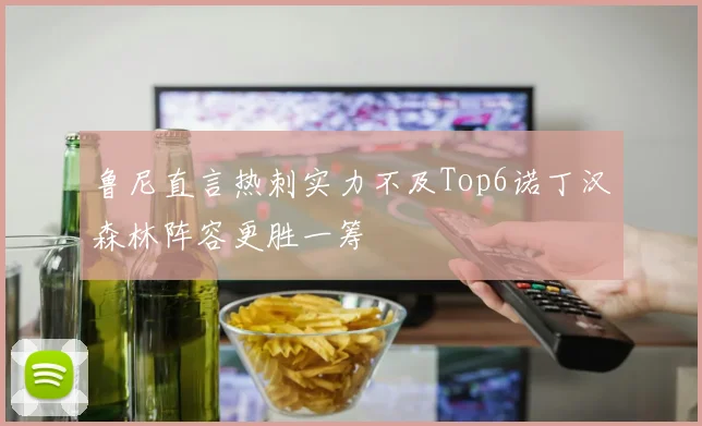 鲁尼直言热刺实力不及Top6诺丁汉森林阵容更胜一筹
