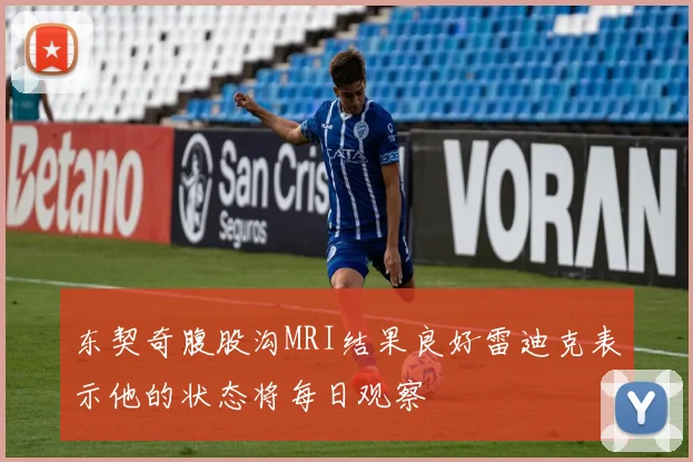 东契奇腹股沟MRI结果良好雷迪克表示他的状态将每日观察