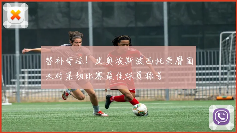 替补奇迹！皮奥埃斯波西托荣膺国米对莱切比赛最佳球员称号