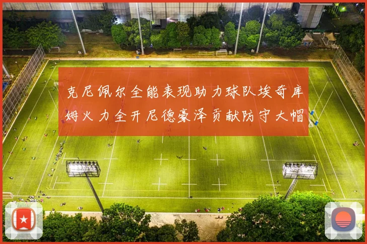 克尼佩尔全能表现助力球队埃奇库姆火力全开尼德豪泽贡献防守大帽
