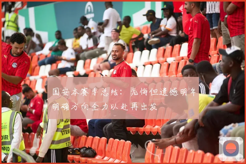 国安本赛季总结：无悔但遗憾明年明确方向全力以赴再出发