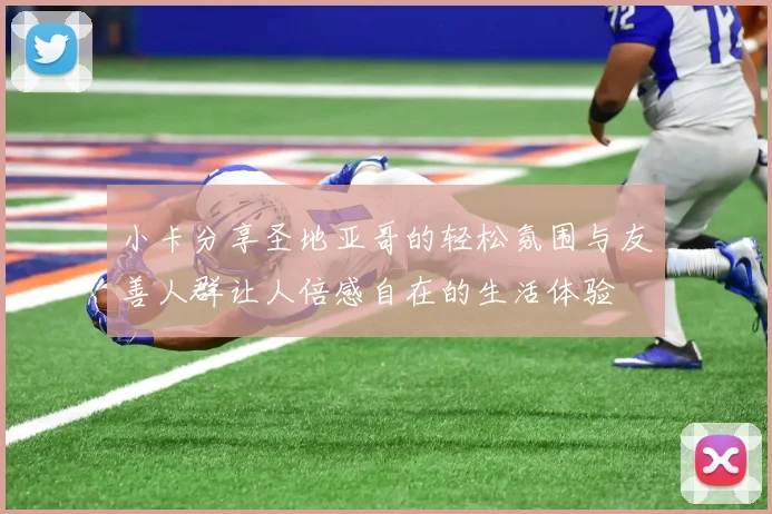 小卡分享圣地亚哥的轻松氛围与友善人群让人倍感自在的生活体验