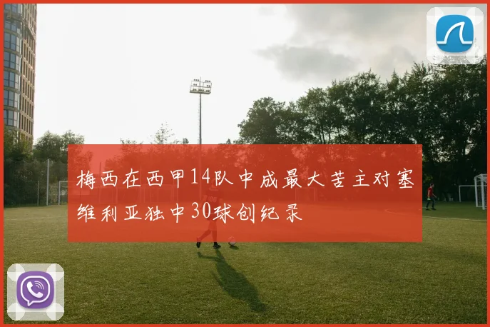 梅西在西甲14队中成最大苦主对塞维利亚独中30球创纪录